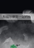 和福尔摩斯一起钓鱼 作者：玉楼笙歌